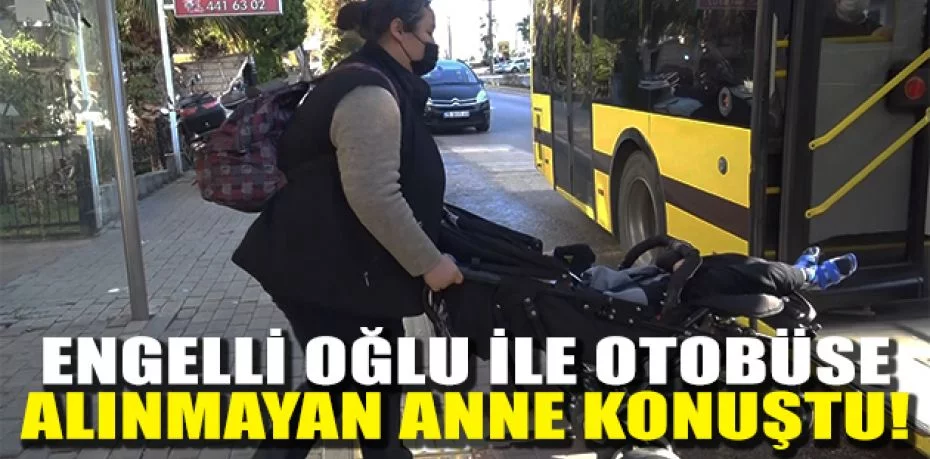 Bursa’da engelli oğlu ile otobüse alınmayan anne konuştu