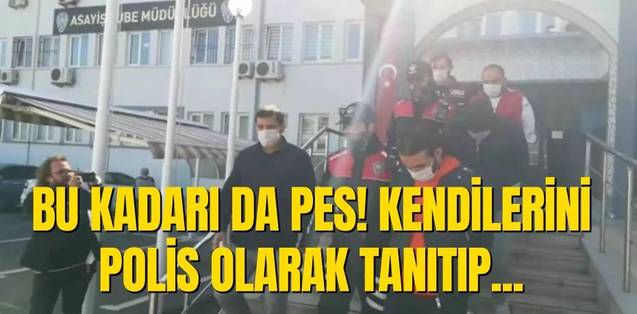 BU KADARI DA PES! KENDİLERİNİ POLİS OLARAK TANITIP...