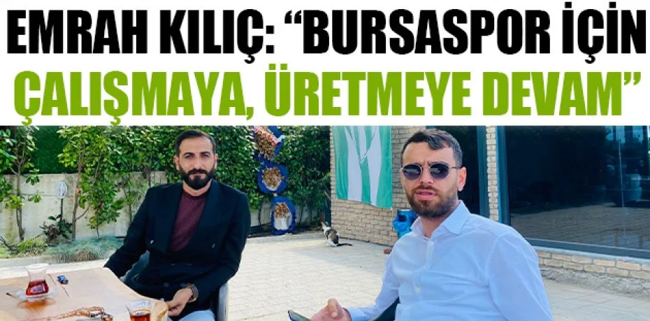 Emrah Kılıç: “Bursaspor için çalışmaya, üretmeye devam”