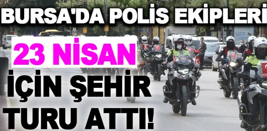 Bursa'da polis ekipleri 23 Nisan için şehir turu attı