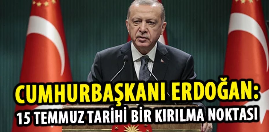 Cumhurbaşkanı Erdoğan: 15 Temmuz tarihi bir kırılma noktası