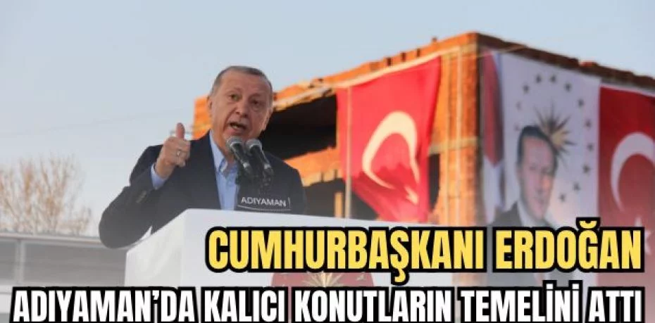 Cumhurbaşkanı Erdoğan Adıyaman’da kalıcı konutların temelini attı