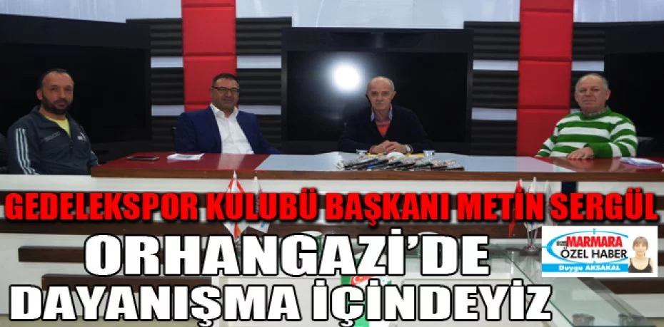Gedelekspor Kulubü Başkanı Metin Sergül  Orhangazi’de  dayanışma içindeyiz