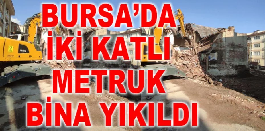Osmangazi’de iki katlı metruk bina yıkıldı