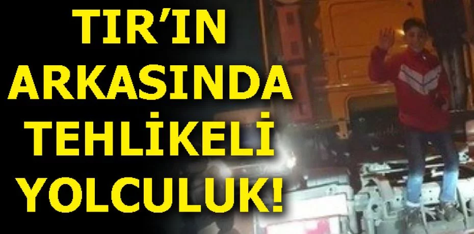 Bursa'da TIR'ın arkasında tehlikeli yolculuk