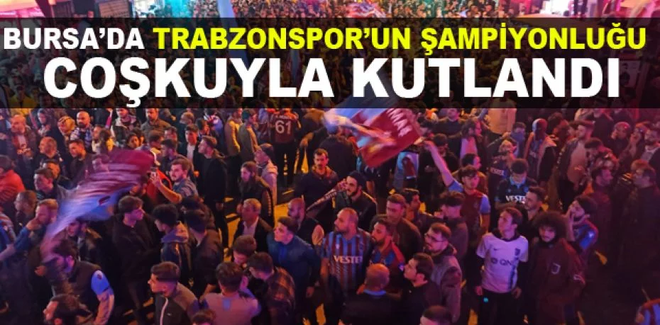 Bursa’da Trabzonspor’un şampiyonluğu coşkuyla kutlandı
