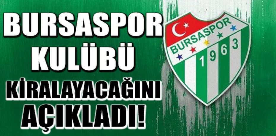 Bursaspor Kulübü, kiralayacağını açıkladı