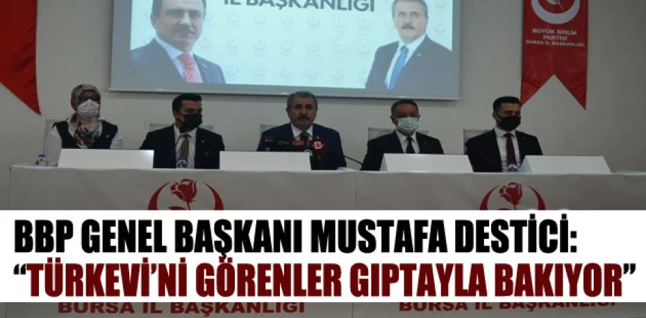 BBP Genel Başkanı Mustafa Destici: “Türkevi’ni görenler gıptayla bakıyor”