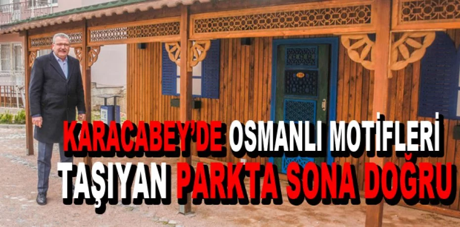 Karacabey’de Osmanlı motifleri taşıyan parkta sona doğru