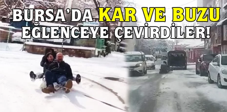 Bursa’da kar ve buzu eğlenceye çevirdiler