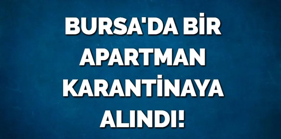BURSA'DA BİR APARTMAN KARANTİNAYA ALINDI!