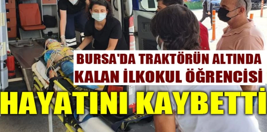 Bursa'da traktörün altında kalan ilkokul öğrencisi hayatını kaybetti