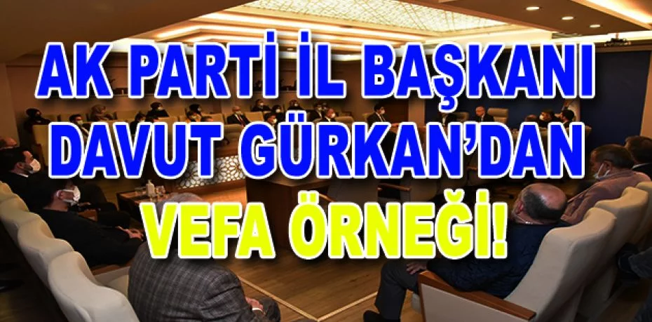 AK Parti İl Başkanı Davut Gürkan’dan vefa örneği