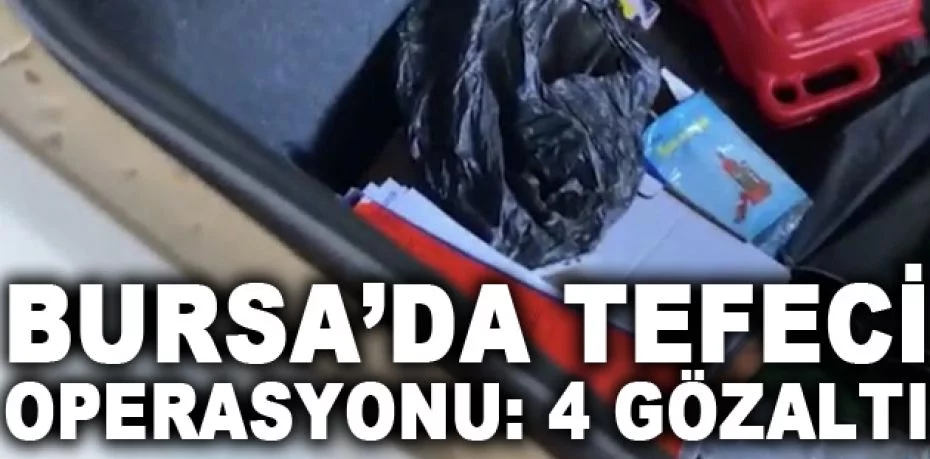 Bursa’da tefeci operasyonu: 4 gözaltı
