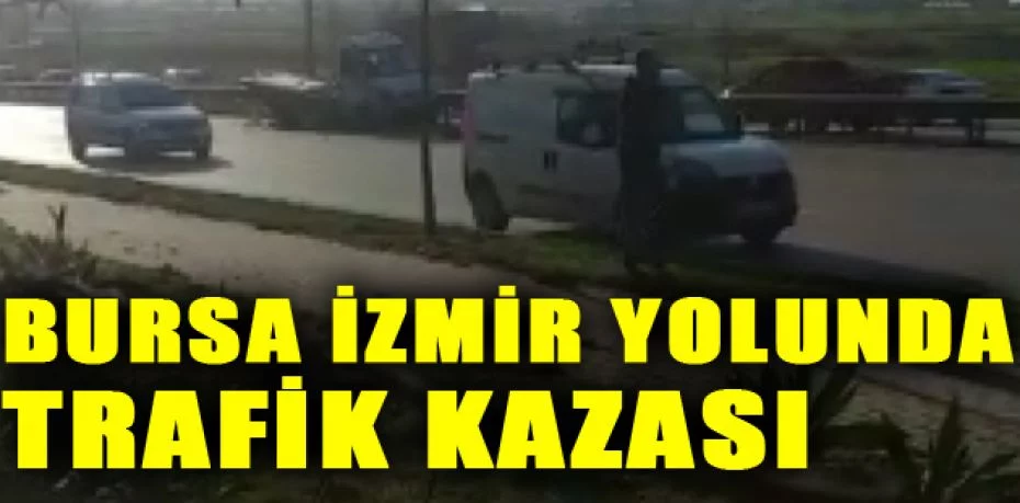 Bursa İzmir yolunda trafik kazası