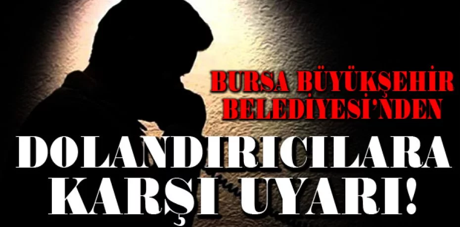Bursa Büyükşehir Belediyesinden dolandırıcılara karşı uyarı
