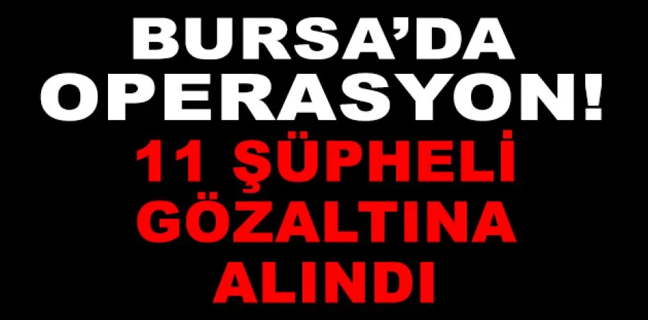 Bursa'da uyuşturucu operasyonunda 11 şüpheli gözaltına alındı