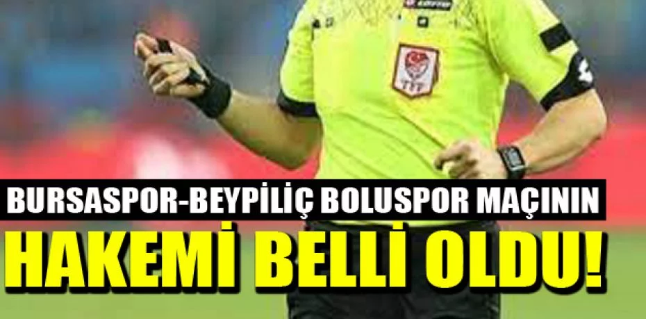 Bursaspor-Beypiliç Boluspor maçının hakemi belli oldu