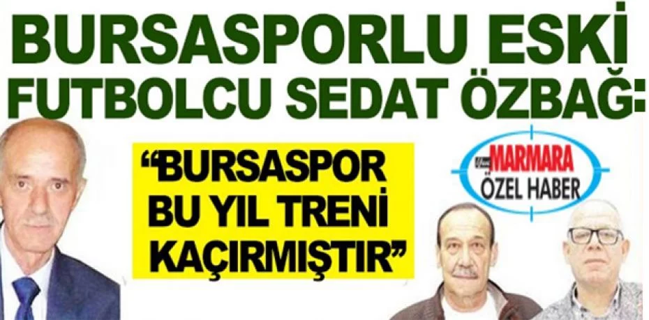 Bursasporlu eski futbolcu Sedat Özbağ ‘’Bursaspor bu yıl treni kaçırmıştır’’