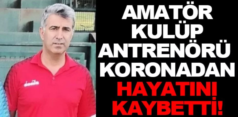 Bursa'da amatör kulüp antrenörü koronadan hayatını kaybetti