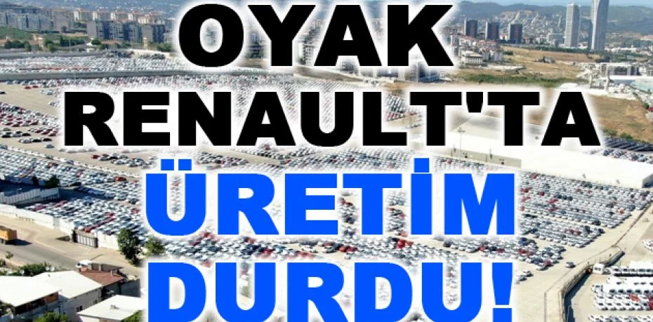 Oyak Renault'ta üretim durdu