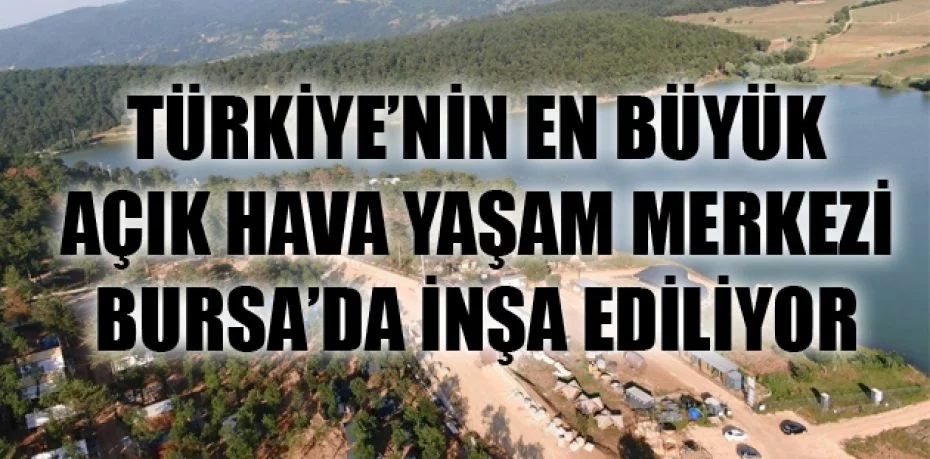 Türkiye’nin en büyük açık hava yaşam merkezi Bursa’da inşa ediliyor