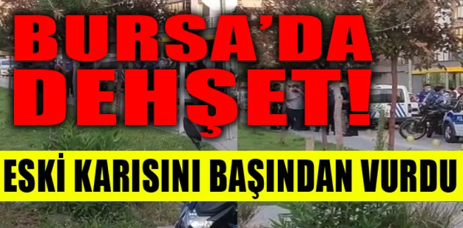Bursa'da eski karısını başından vurdu