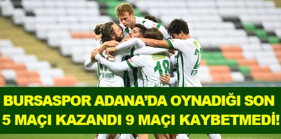 Bursaspor, Adana’da oynadığı son 5 maçı kazandı, 9 maçı kaybetmedi