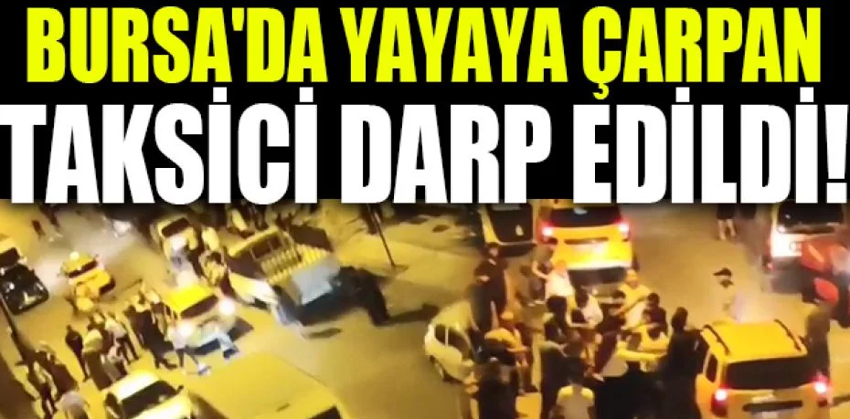 Bursa'da yayaya çarpan taksici darp edildi