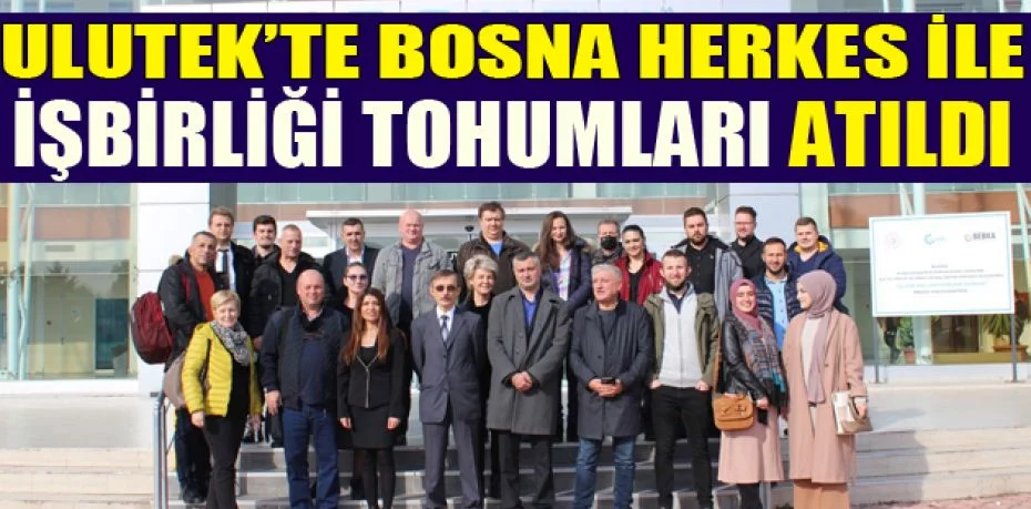 ULUTEK’te Bosna Herkes ile işbirliği tohumları atıldı
