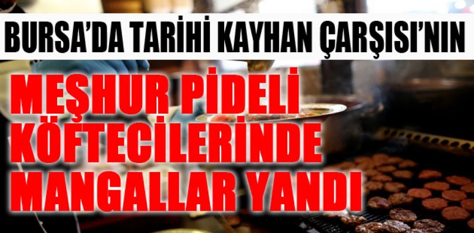 Bursa’da tarihi Kayhan Çarşısı’nın meşhur pideli köftecilerinde mangallar yandı