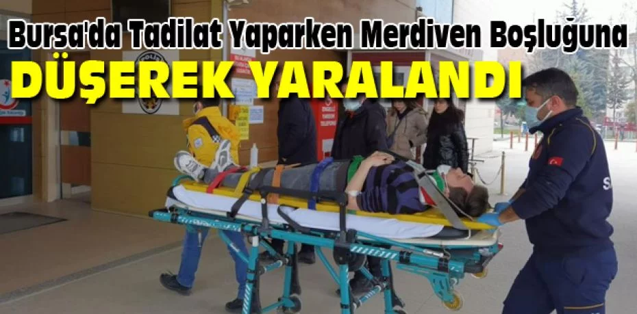 Bursa'da tadilat yaparken merdiven boşluğuna düşerek yaralandı