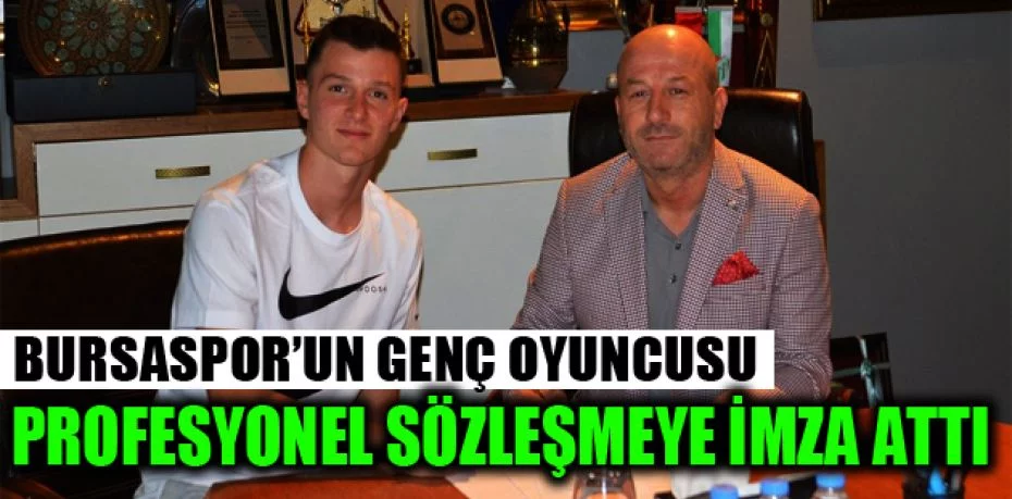 Bursaspor’un genç oyuncusu profesyonel sözleşmeye imza attı