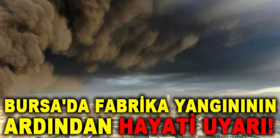 Bursa'da fabrika yangınının ardından hayati uyarı