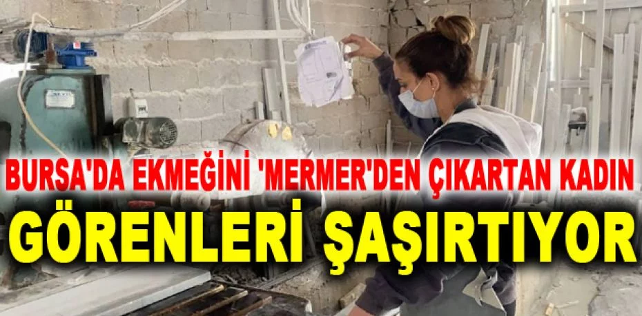 Bursa'da ekmeğini 'Mermer'den çıkartan kadın, görenleri şaşırtıyor