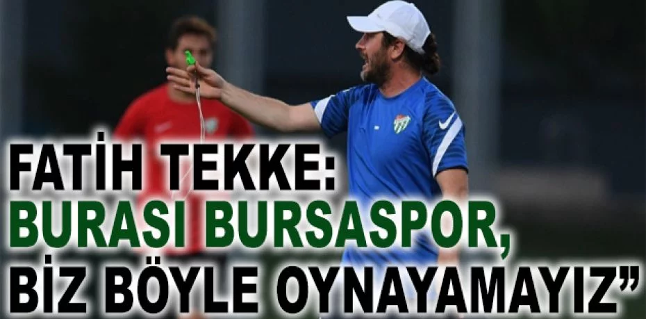 Fatih Tekke: “Burası Bursaspor, biz böyle oynayamayız”