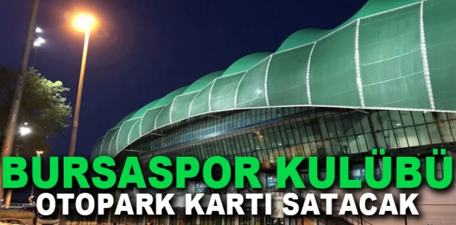 Bursaspor Kulübü otopark kartı satacak