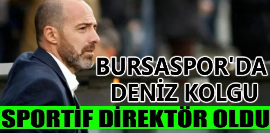 Bursaspor'da Deniz Kolgu sportif direktör oldu
