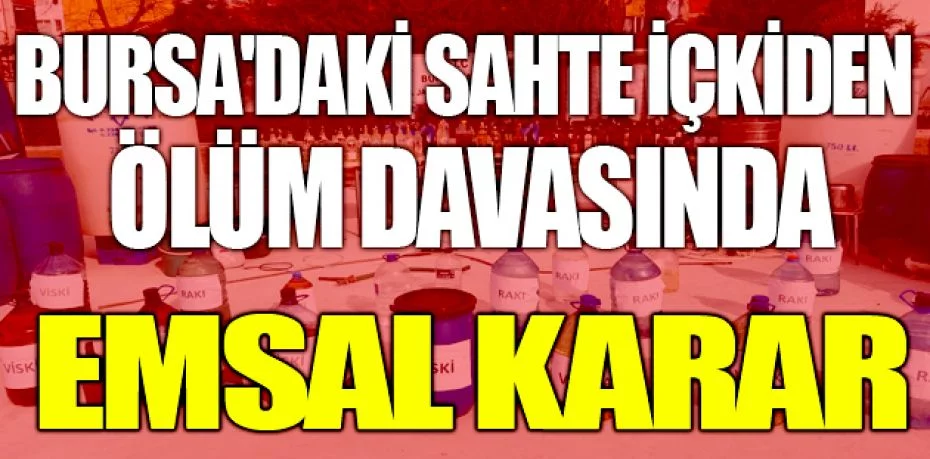 Bursa'daki sahte içkiden ölüm davasında emsal karar