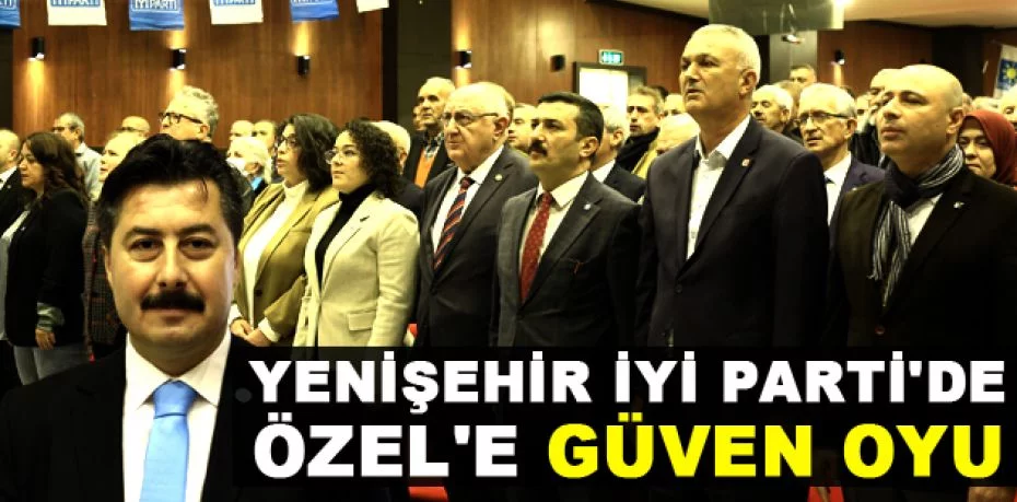 Yenişehir İYİ Parti'de Özel'e güven oyu