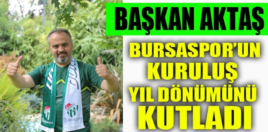 Bursa Büyükşehir Belediye Başkanı Alinur Aktaş, Bursaspor’un kuruluş yıl dönümünü kutladı