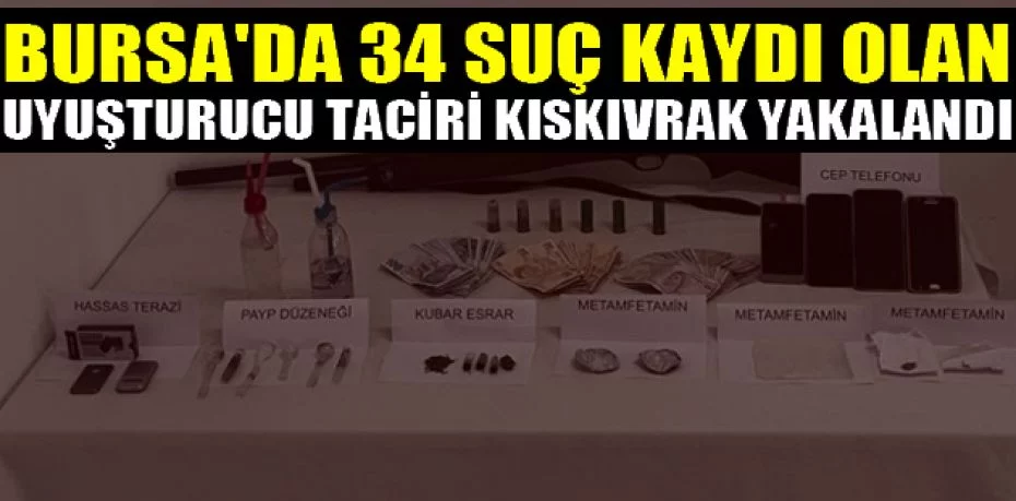 Bursa'da 34 suç kaydı olan uyuşturucu taciri kıskıvrak yakalandı