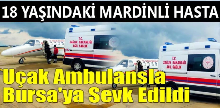 18 yaşındaki Mardinli hasta uçak ambulansla Bursa'ya sevk edildi