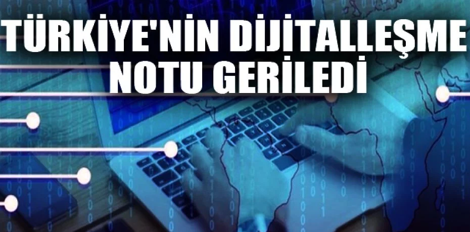 Türkiye'nin dijitalleşme notu geriledi