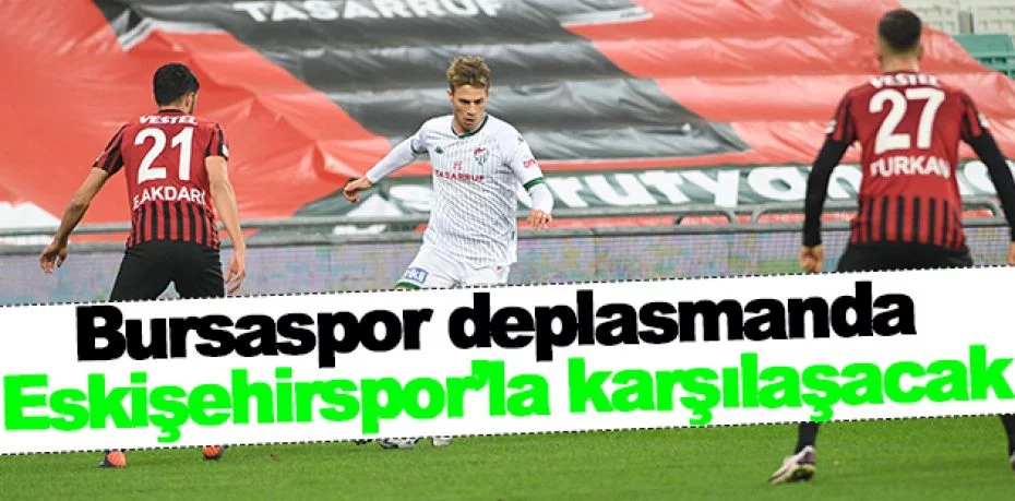 Bursaspor deplasmanda Eskişehirspor’la karşılaşacak