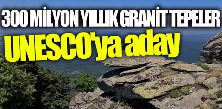 300 milyon yıllık granit tepeler UNESCO'ya aday