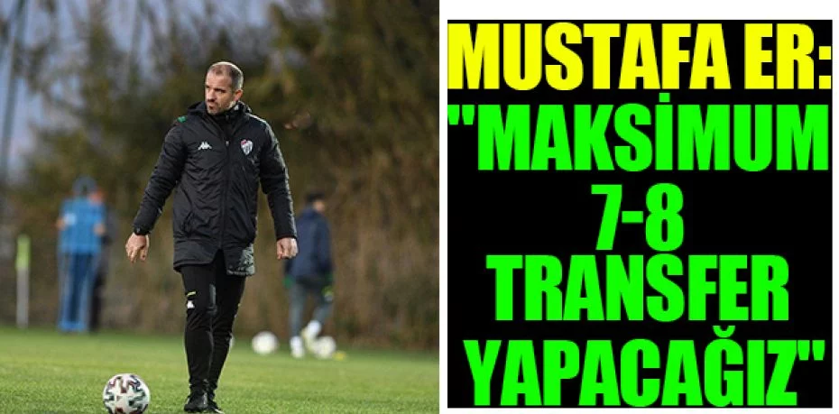 Mustafa Er: "Maksimum 7-8 transfer yapacağız"