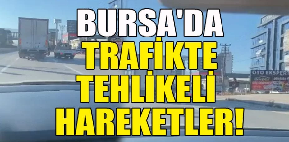 Bursa'da trafikte tehlikeli hareketler