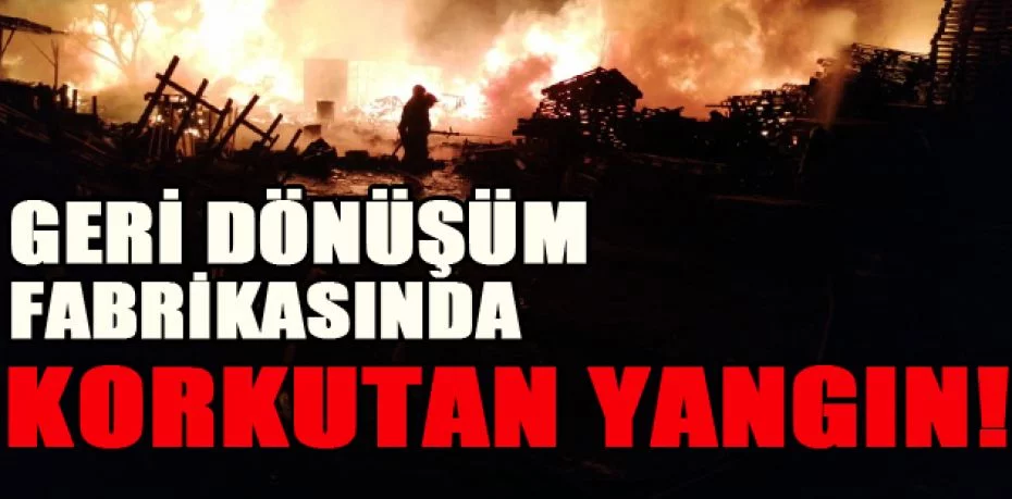 Bursa'da geri dönüşüm fabrikasında korkutan yangın