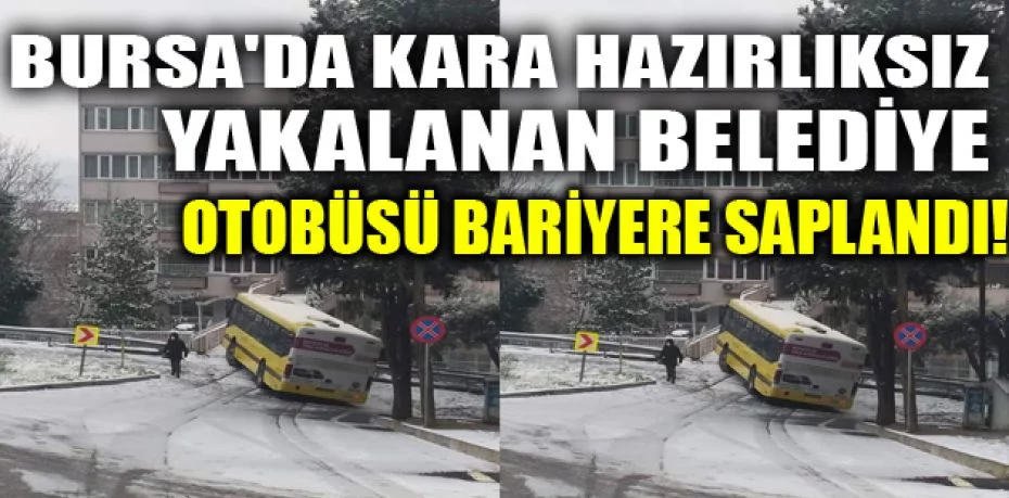 Bursa'da kara hazırlıksız yakalanan belediye otobüsü bariyere saplandı